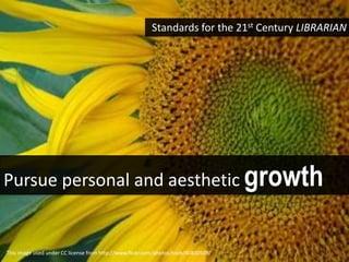 Standards for the 21st Century LIBRARIAN




Pursue personal and aesthetic growth


This image used under CC license from http://www.flickr.com/photos/toob/40830509/
 