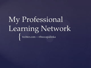 My Professional
Learning Network
  {   twitter.com -- @beccapalinka
 