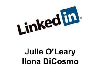 Julie O’Leary
Ilona DiCosmo
Linked-in
 