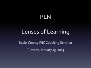 PLN

 Lenses of Learning
Bucks County PIIC Coaching Seminar

     Tuesday, January 15, 2013
 