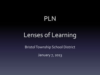 PLN

Lenses of Learning
Bristol Township School District

        January 7, 2013
 
