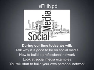 #FHNpd

nfkj
During our time today we will:
Talk why it is good to be on social media
How to build a professional network
Look at social media examples
You will start to build your own personal network

 