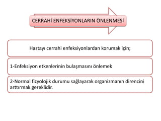 Hastayı cerrahi enfeksiyonlardan korumak için;
1-Enfeksiyon etkenlerinin bulaşmasını önlemek
2-Normal fizyolojik durumu sağlayarak organizmanın direncini
arttırmak gereklidir.
CERRAHİ ENFEKSİYONLARIN ÖNLENMESİ
 