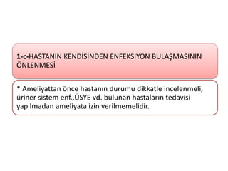 1-c-HASTANIN KENDİSİNDEN ENFEKSİYON BULAŞMASININ
ÖNLENMESİ
* Ameliyattan önce hastanın durumu dikkatle incelenmeli,
üriner sistem enf.,ÜSYE vd. bulunan hastaların tedavisi
yapılmadan ameliyata izin verilmemelidir.
 