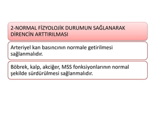 2-NORMAL FİZYOLOJİK DURUMUN SAĞLANARAK
DİRENCİN ARTTIRILMASI
Arteriyel kan basıncının normale getirilmesi
sağlanmalıdır.
Böbrek, kalp, akciğer, MSS fonksiyonlarının normal
şekilde sürdürülmesi sağlanmalıdır.
 