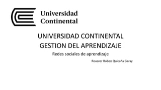 UNIVERSIDAD CONTINENTAL
GESTION DEL APRENDIZAJE
Redes sociales de aprendizaje
Rousver Ruben Quicaña Garay
 