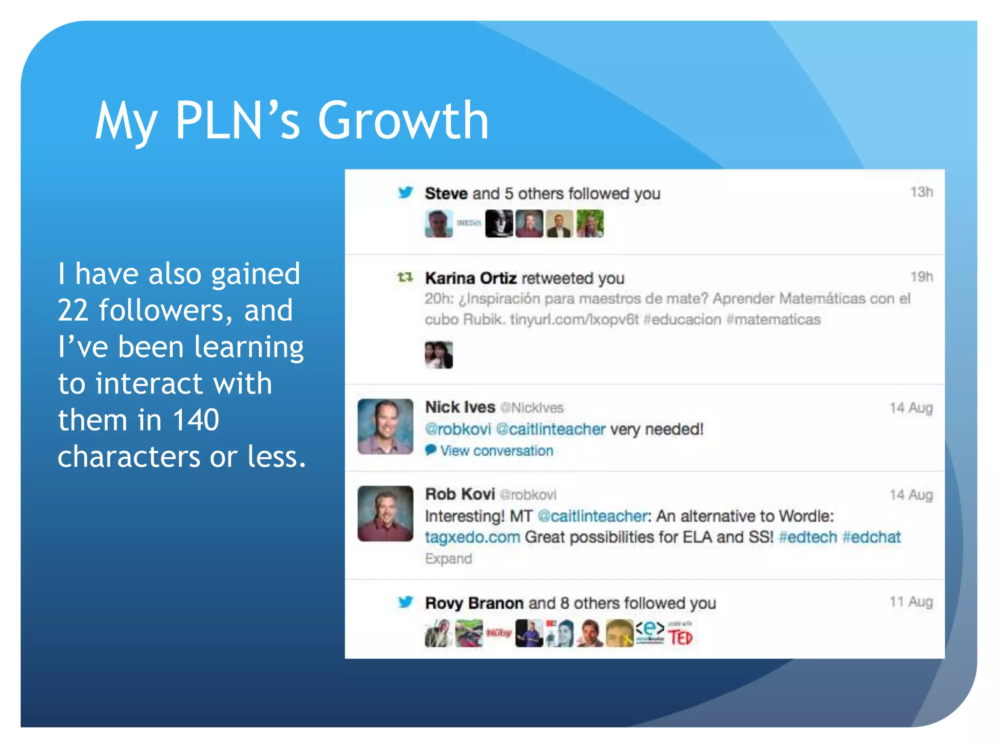 My PLN’s Growth
I have also gained
22 followers, and
I’ve been learning
to interact with
them in 140
characters or less.
 