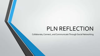 PLN REFLECTION
Collaborate, Connect, and Communicate Through Social Networking

 
