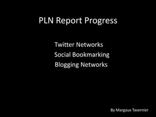 PLN Report Progress
Twitter Networks
Social Bookmarking
Blogging Networks
By Margaux Tavernier
 