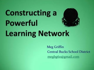 Constructing a PowerfulLearning Network 			          Meg Griffin Central Bucks School District megbg60@gmail.com 