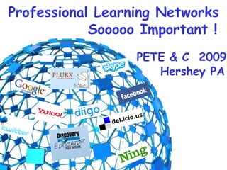 Professional Learning Networks Sooooo Important ! PETE & C  2009 Hershey PA 