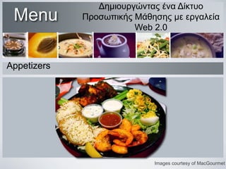 Menu

Δημιουργώντας ένα Δίκτυο
Προσωπικής Μάθησης με εργαλεία
Web 2.0

Appetizers

Images courtesy of MacGourmet

 