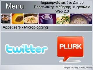 Menu

Δημιουργώντας ένα Δίκτυο
Προσωπικής Μάθησης με εργαλεία
Web 2.0

Appetizers - Microblogging

Images courtesy of MacGourmet

 