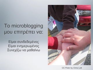 Το microblogging
μου επιτρέπει να:
Είμαι συνδεδεμένος
Είμαι ενημερωμένος
Συνεχίζω να μαθαίνω

CC Flickr by Chris Lott

 