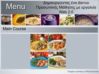 Menu

Δημιουργώντας ένα Δίκτυο
Προσωπικής Μάθησης με εργαλεία
Web 2.0

Main Course

Images courtesy of MacGourmet

 