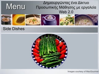 Menu

Δημιουργώντας ένα Δίκτυο
Προσωπικής Μάθησης με εργαλεία
Web 2.0

Side Dishes

Images courtesy of MacGourmet

 