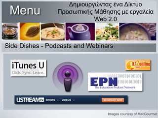 Menu

Δημιουργώντας ένα Δίκτυο
Προσωπικής Μάθησης με εργαλεία
Web 2.0

Side Dishes - Podcasts and Webinars

Images courtesy of MacGourmet

 