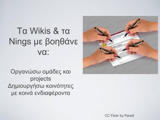 Τα Wikis & τα
Nings με βοηθάνε
να:
Οργανώσω ομάδες και
projects
Δημιουργήσω κοινότητες
με κοινά ενδιαφέροντα

CC Flickr by Panoli

 
