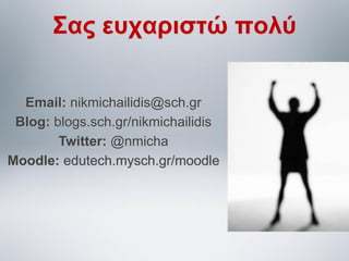 Σας ευχαριστώ πολύ
Email: nikmichailidis@sch.gr
Blog: blogs.sch.gr/nikmichailidis
Twitter: @nmicha
Moodle: edutech.mysch.gr/moodle

 