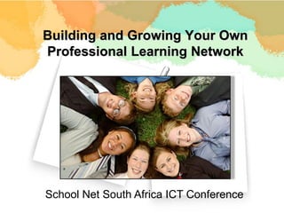 Building and Growing Your Own
Professional Learning Network




School Net South Africa ICT Conference
 