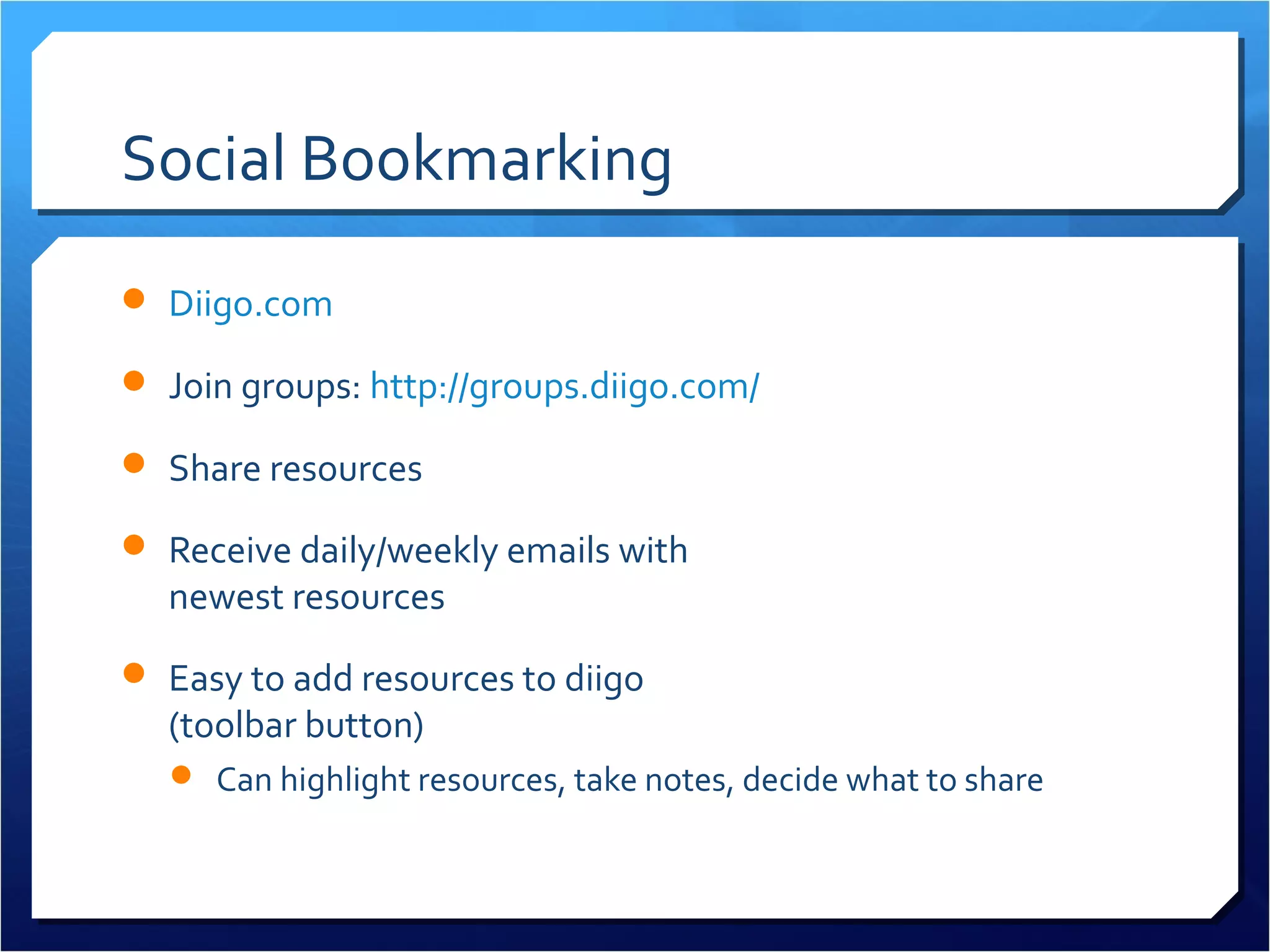 Social Bookmarking
 Diigo.com

 Join groups: http://groups.diigo.com/

 Share resources

 Receive daily/weekly emails with
  newest resources
 Easy to add resources to Diigo (toolbar button)
    Can highlight resources, take notes, decide what to share
 