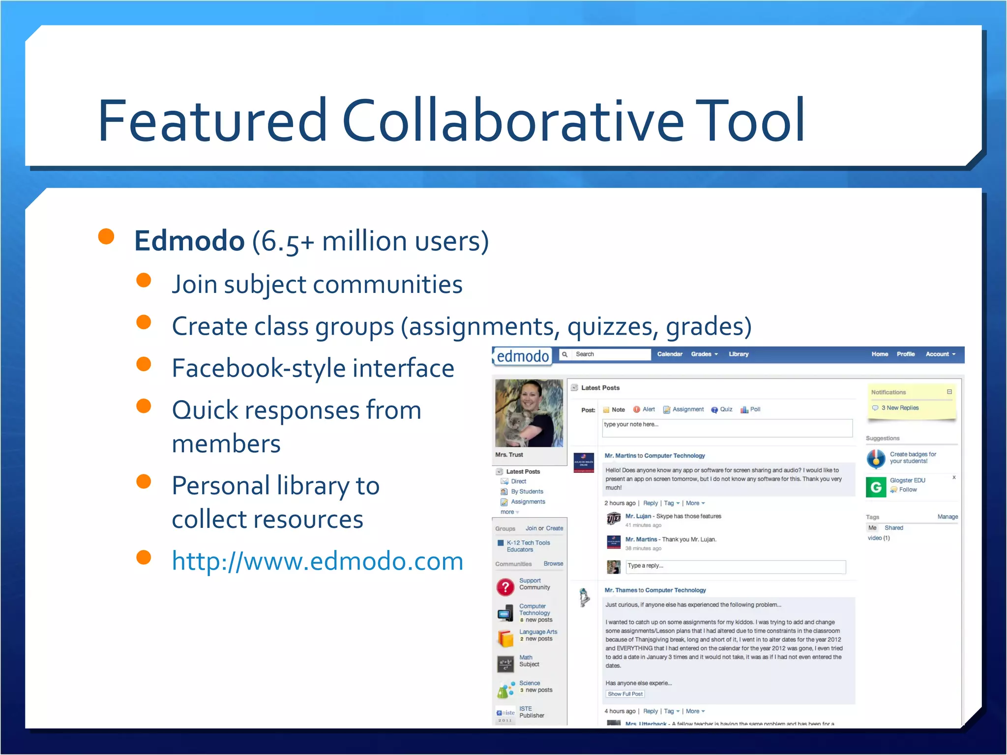 Featured Collaborative Tool
 Edmodo (6.5+ million users)
   Join subject communities
   Create class groups (assignments, quizzes, grades)
   Facebook-style interface
   Quick responses from
    members
   Personal library to
    collect resources
   http://www.edmodo.com
 