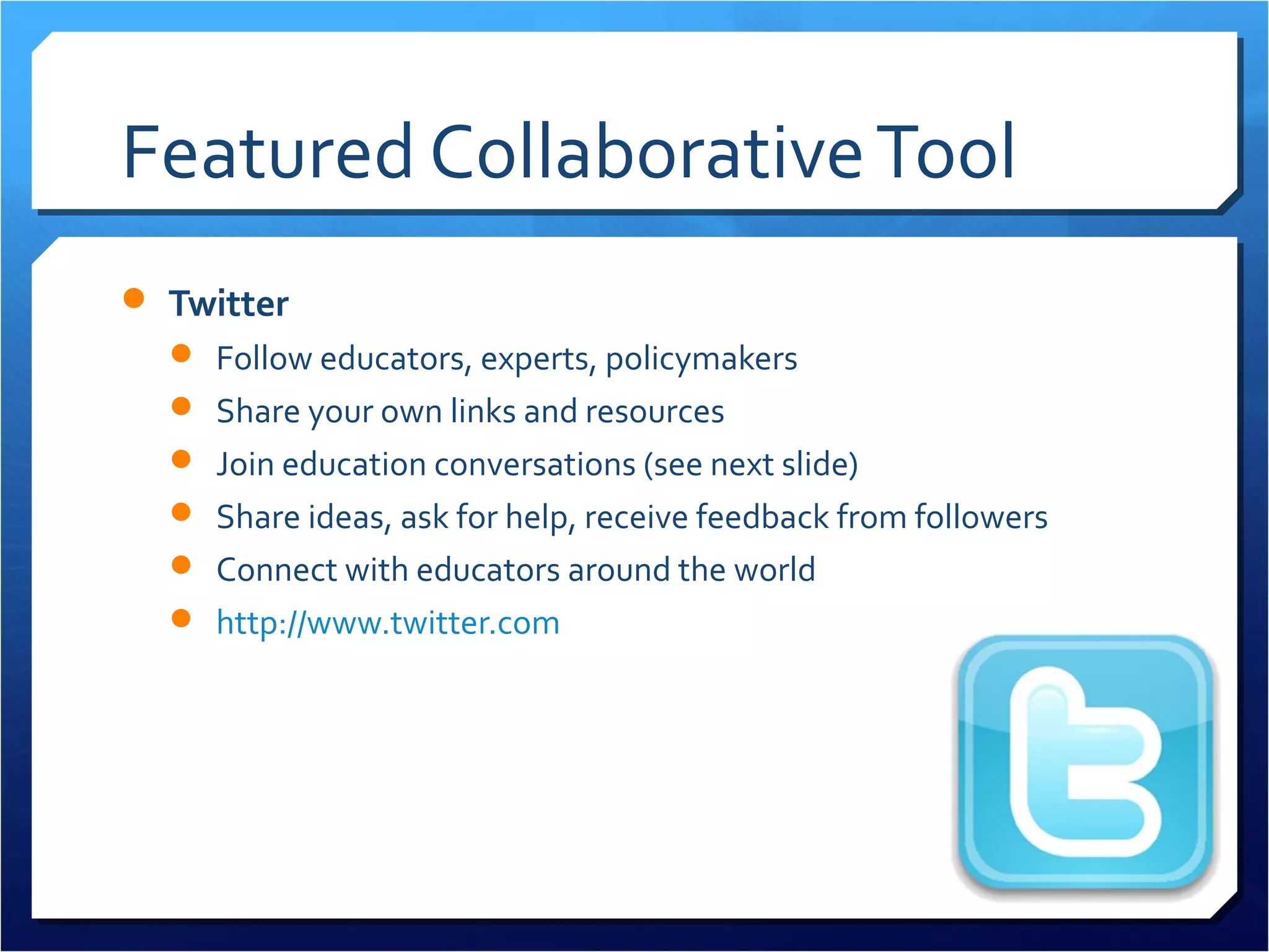 Featured Collaborative Tool
 Twitter
   Follow educators, experts, policymakers
      Twitter4Teachers wiki
      Collaborative Google Doc of Teachers on Twitter
   Share your own links and resources
   Join education conversations (see next slide)
   Share ideas, ask for help, receive feedback from followers
   Connect with educators around the world
   http://www.twitter.com
 