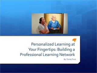 Personalized Learning at
    Your Fingertips: Building a
Professional Learning Network
                        By: Torrey Trust
 