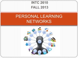 INTC 2610
FALL 2013
PERSONAL LEARNING
NETWORKS
 