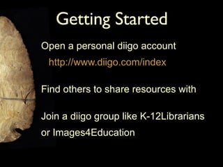 Getting Started Open a personal diigo account http://www.diigo.com/index Find others to share resources with Join a diigo group like  K-12Librarians  o r Images4Education 