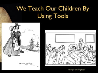 We Teach Our Children By Using Tools © Edupic colouring books 