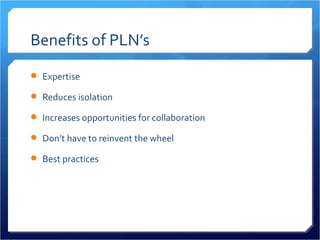 Benefits of PLN’s
 Expertise

 Reduces isolation

 Increases opportunities for collaboration

 Don’t have to reinvent the wheel

 Best practices
 