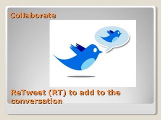Collaborate




ReTweet (RT) to add to the
conversation
 