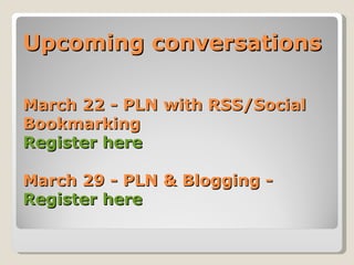 Upcoming conversations

March 22 - PLN with RSS/Social
Bookmarking
Register here

March 29 - PLN & Blogging -
Register here
 