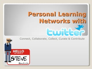 Personal Learning
         Networks with

Connect, Collaborate, Collect, Curate & Contribute
 