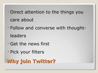  Direct   attention to the things you
 care about
 Follow   and converse with thought-
 leaders
 Get    the news first
 Pick   your filters

Why join Twitter?
 