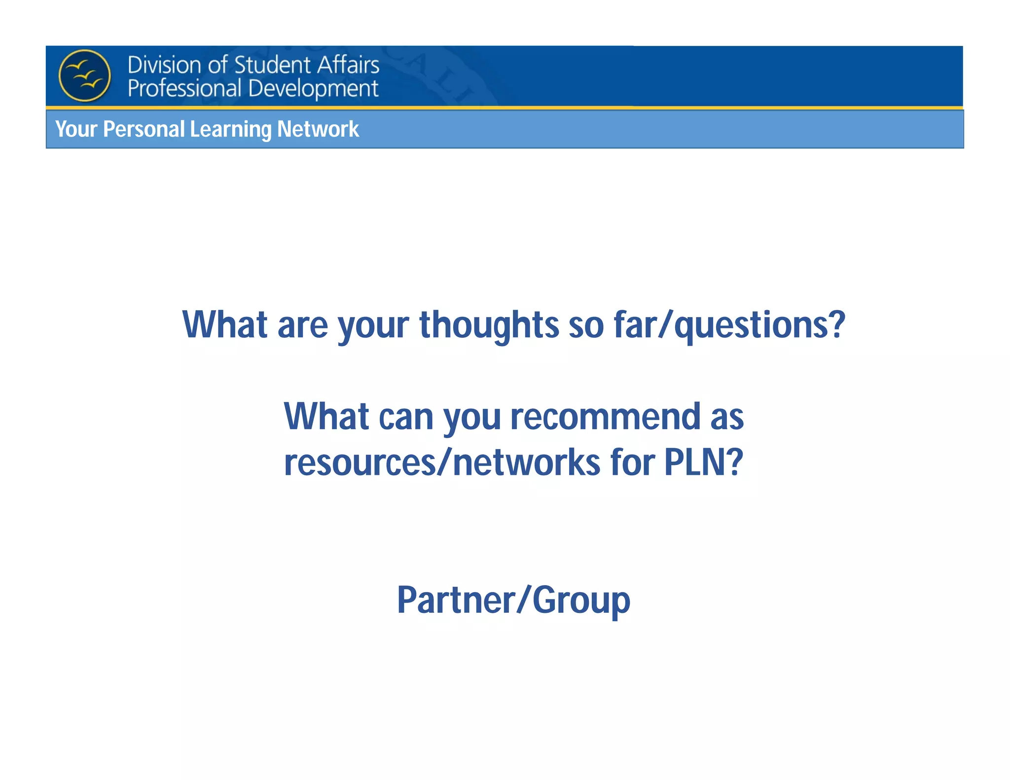 Your Personal Learning Network
What are your thoughts so far/questions?
What can you recommend as
resources/networks for PLN?
Partner/Group
 