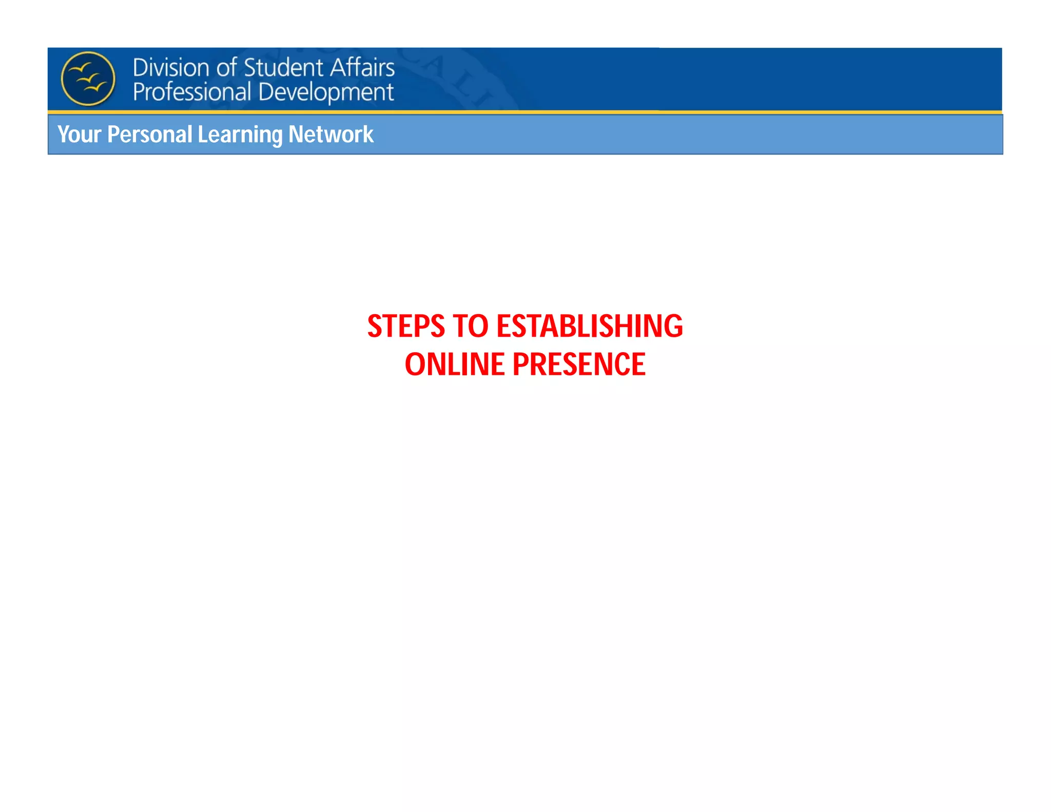 Your Personal Learning Network
STEPS TO ESTABLISHING
ONLINE PRESENCE
 