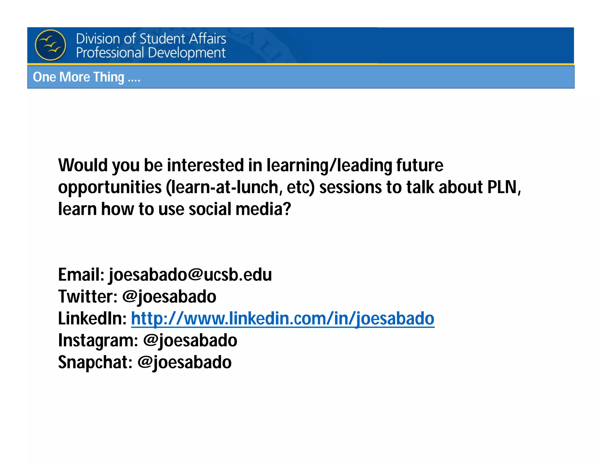 One More Thing ….
Would you be interested in learning/leading future
opportunities (learn-at-lunch, etc) sessions to talk about PLN,
learn how to use social media?
Email: joesabado@ucsb.edu
Twitter: @joesabado
LinkedIn: http://www.linkedin.com/in/joesabado
Instagram: @joesabado
Snapchat: @joesabado
 