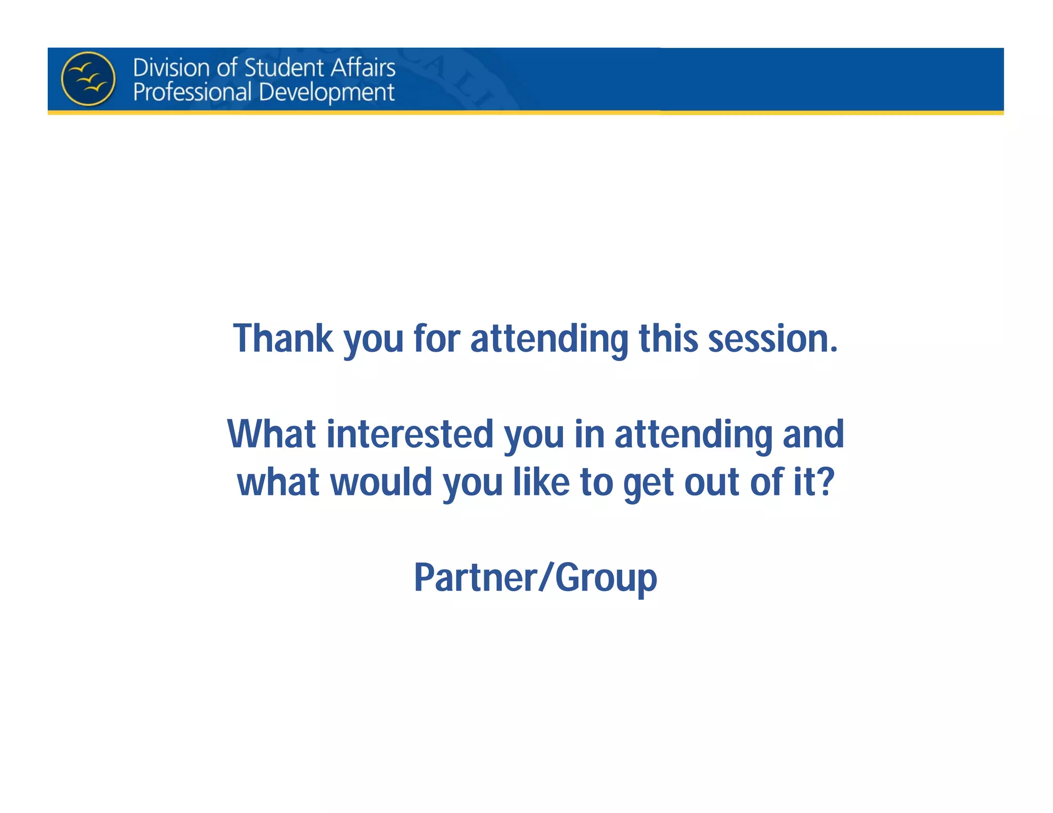 Thank you for attending this session.
What interested you in attending and
what would you like to get out of it?
Partner/Group
 
