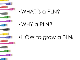 •WHAT is a PLN?
•WHY a PLN?
•HOW to grow a PLN?
 