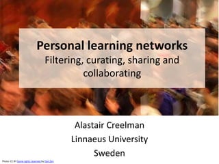 Personal learning networks
Filtering, curating, sharing and
collaborating
Alastair Creelman
Linnaeus University
Sweden
Photo: CC BY Some rights reserved by Dan Zen
 