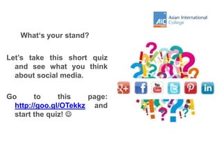What‘s your stand?
Let’s take this short quiz
and see what you think
about social media.
Go to this page:
http://goo.gl/OTekkz and
start the quiz! 
 