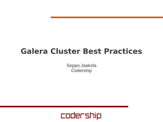 Galera Cluster Best Practices
Seppo Jaakola
Codership

 