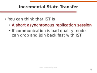 Incremental State Transfer
●

You can think that IST Is
●
●

A short asynchronous replication session
If communication is ...
