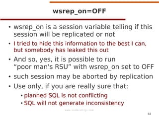 wsrep_on=OFF
●

●

●

wsrep_on is a session variable telling if this
session will be replicated or not
I tried to hide thi...