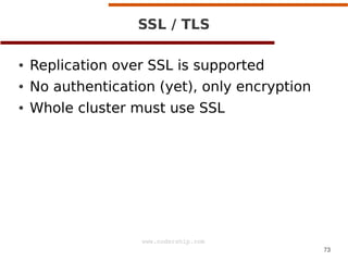 SSL / TLS
●

Replication over SSL is supported

●

No authentication (yet), only encryption

●

Whole cluster must use SSL...