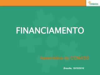 FINANCIAMENTO
Assembleia  do  CONASS
Brasília,  19/10/2016
 