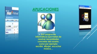 APLICACIONES
 Son programas
informáticos que tratan de
resolver necesidades
concretar del usuario,
como por ejemplo:
escribir, dibujar, escuchar
música,...
 
