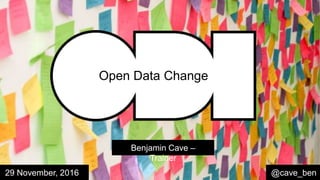 Benjamin Cave –
Trainer
@cave_ben29 November, 2016
Open Data Change
 